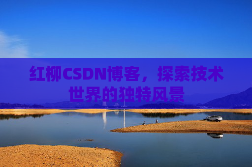 红柳CSDN博客，探索技术世界的独特风景
